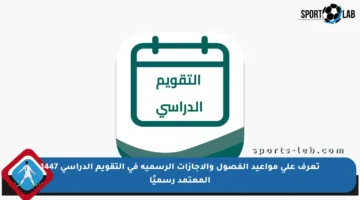 تعرف على مواعيد الفصول والإجازات الرسمية في التقويم الدراسي 1447 المعتمد رسميًا